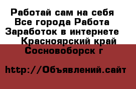 Работай сам на себя - Все города Работа » Заработок в интернете   . Красноярский край,Сосновоборск г.
